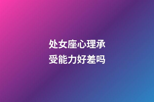 处女座心理承受能力好差吗-第1张-星座运势-玄机派