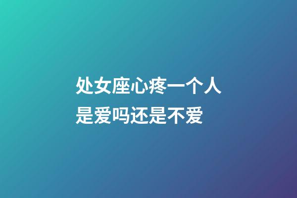 处女座心疼一个人是爱吗还是不爱-第1张-星座运势-玄机派