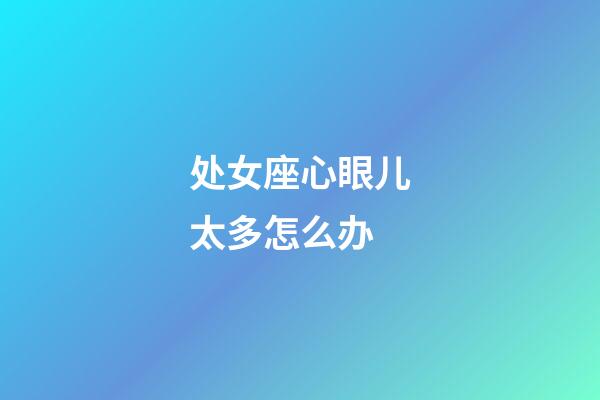 处女座心眼儿太多怎么办