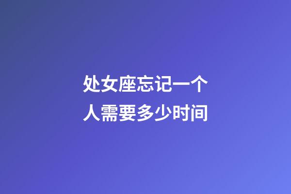 处女座忘记一个人需要多少时间-第1张-星座运势-玄机派