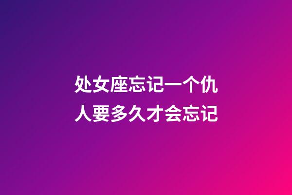 处女座忘记一个仇人要多久才会忘记-第1张-星座运势-玄机派