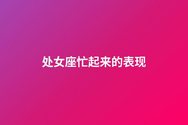 处女座忙起来的表现-第1张-星座运势-玄机派