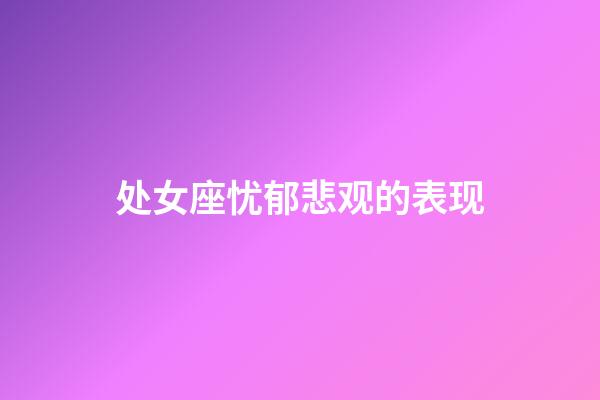 处女座忧郁悲观的表现-第1张-星座运势-玄机派