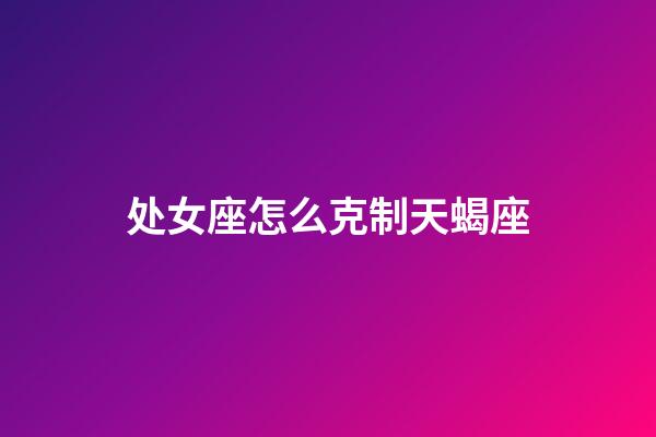 处女座怎么克制天蝎座-第1张-星座运势-玄机派