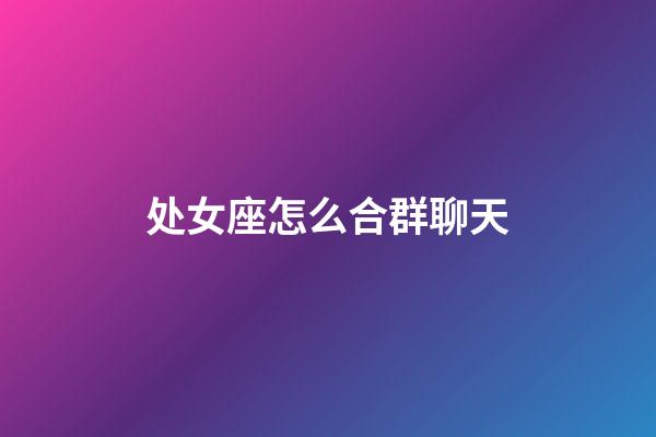 处女座怎么合群聊天-第1张-星座运势-玄机派