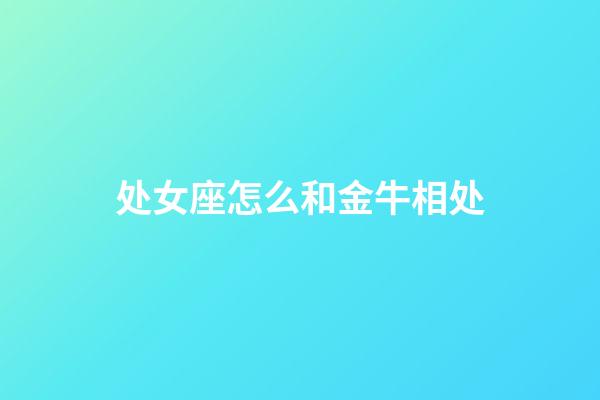 处女座怎么和金牛相处-第1张-星座运势-玄机派