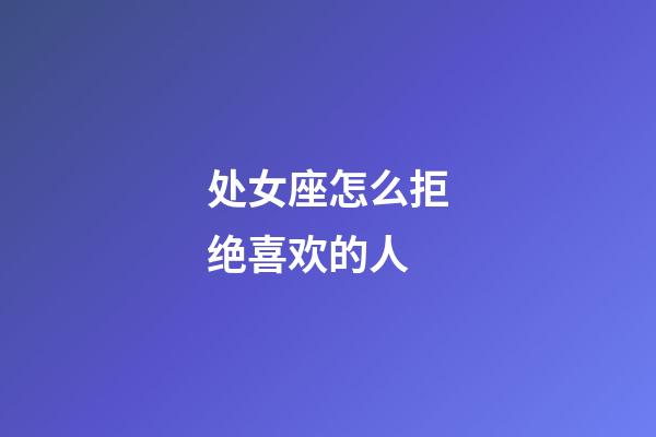 处女座怎么拒绝喜欢的人-第1张-星座运势-玄机派