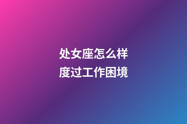 处女座怎么样度过工作困境-第1张-星座运势-玄机派