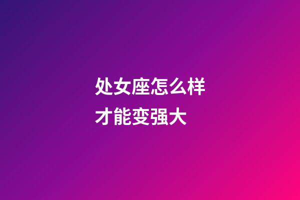 处女座怎么样才能变强大-第1张-星座运势-玄机派