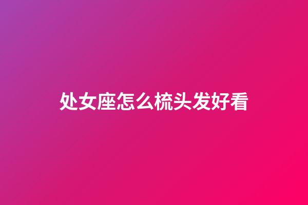 处女座怎么梳头发好看-第1张-星座运势-玄机派