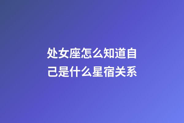 处女座怎么知道自己是什么星宿关系-第1张-星座运势-玄机派