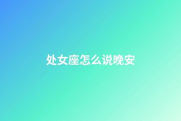 处女座怎么说晚安-第1张-星座运势-玄机派