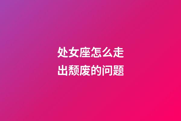 处女座怎么走出颓废的问题-第1张-星座运势-玄机派