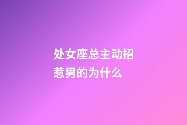 处女座总主动招惹男的为什么-第1张-星座运势-玄机派