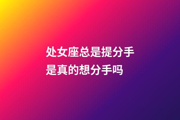 处女座总是提分手是真的想分手吗-第1张-星座运势-玄机派