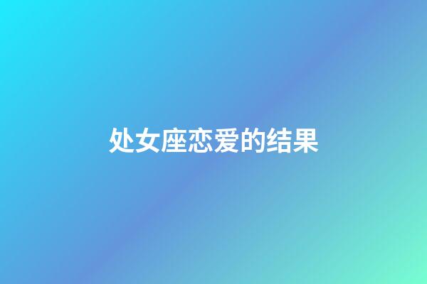 处女座恋爱的结果-第1张-星座运势-玄机派