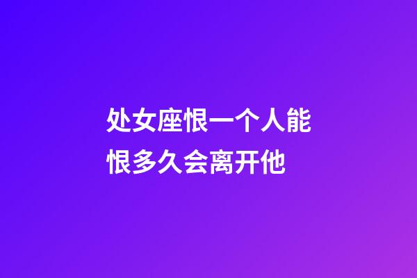处女座恨一个人能恨多久会离开他-第1张-星座运势-玄机派