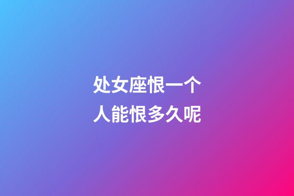 处女座恨一个人能恨多久呢-第1张-星座运势-玄机派