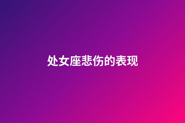 处女座悲伤的表现-第1张-星座运势-玄机派