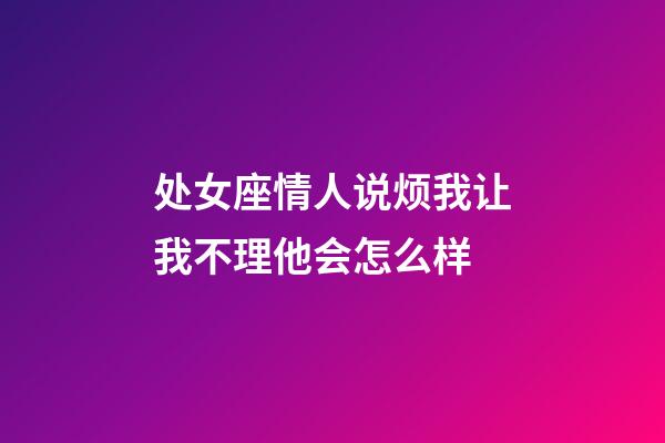 处女座情人说烦我让我不理他会怎么样-第1张-星座运势-玄机派