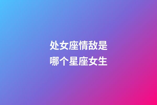 处女座情敌是哪个星座女生-第1张-星座运势-玄机派