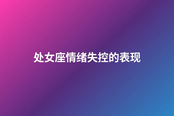 处女座情绪失控的表现-第1张-星座运势-玄机派