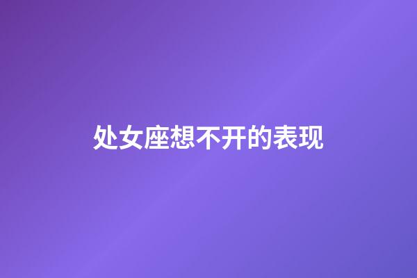 处女座想不开的表现-第1张-星座运势-玄机派