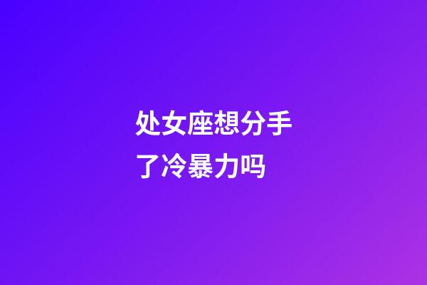 处女座想分手了冷暴力吗-第1张-星座运势-玄机派