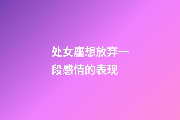 处女座想放弃一段感情的表现-第1张-星座运势-玄机派