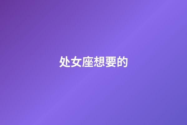 处女座想要的-第1张-星座运势-玄机派