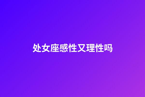 处女座感性又理性吗-第1张-星座运势-玄机派