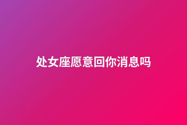 处女座愿意回你消息吗-第1张-星座运势-玄机派