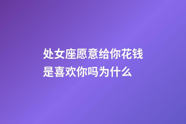 处女座愿意给你花钱是喜欢你吗为什么-第1张-星座运势-玄机派