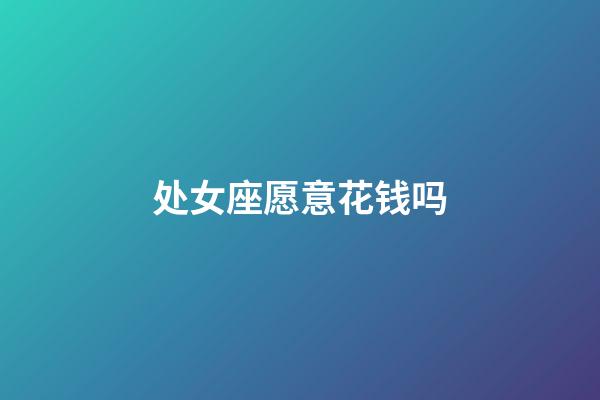 处女座愿意花钱吗-第1张-星座运势-玄机派