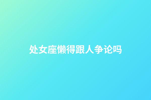 处女座懒得跟人争论吗-第1张-星座运势-玄机派