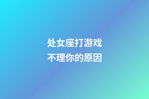 处女座打游戏不理你的原因-第1张-星座运势-玄机派