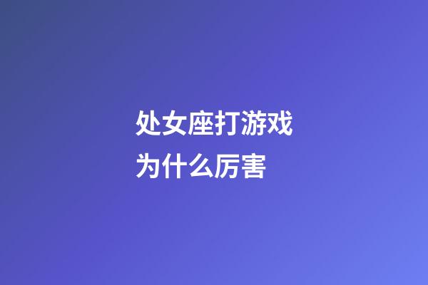 处女座打游戏为什么厉害-第1张-星座运势-玄机派