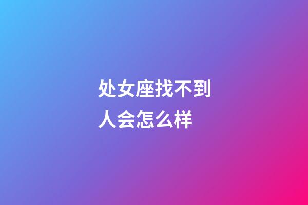 处女座找不到人会怎么样-第1张-星座运势-玄机派