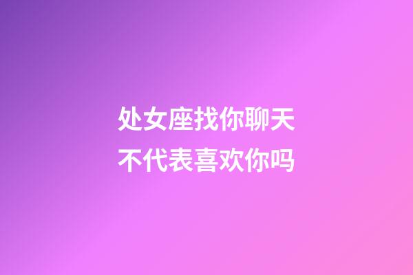 处女座找你聊天不代表喜欢你吗-第1张-星座运势-玄机派