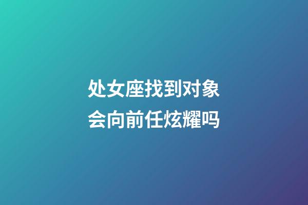 处女座找到对象会向前任炫耀吗-第1张-星座运势-玄机派