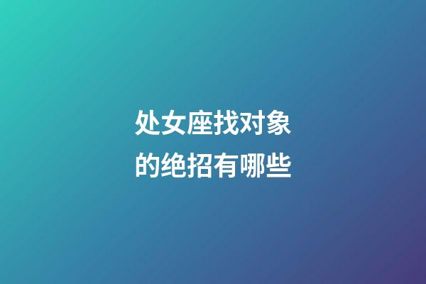 处女座找对象的绝招有哪些-第1张-星座运势-玄机派