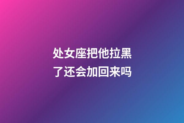 处女座把他拉黑了还会加回来吗-第1张-星座运势-玄机派