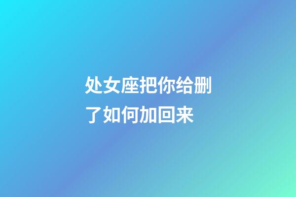 处女座把你给删了如何加回来-第1张-星座运势-玄机派