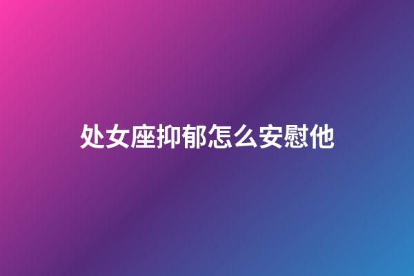 处女座抑郁怎么安慰他-第1张-星座运势-玄机派