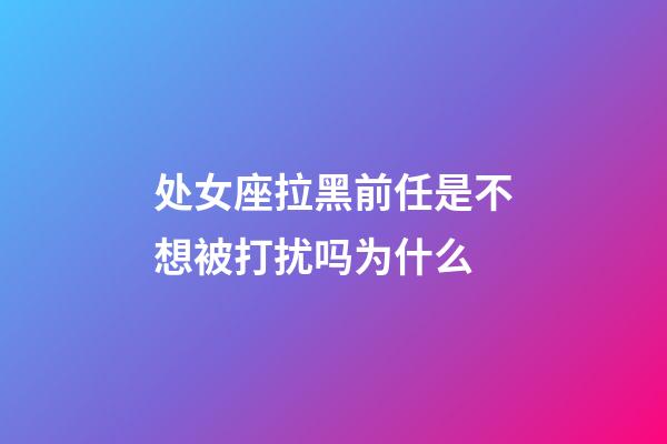 处女座拉黑前任是不想被打扰吗为什么-第1张-星座运势-玄机派