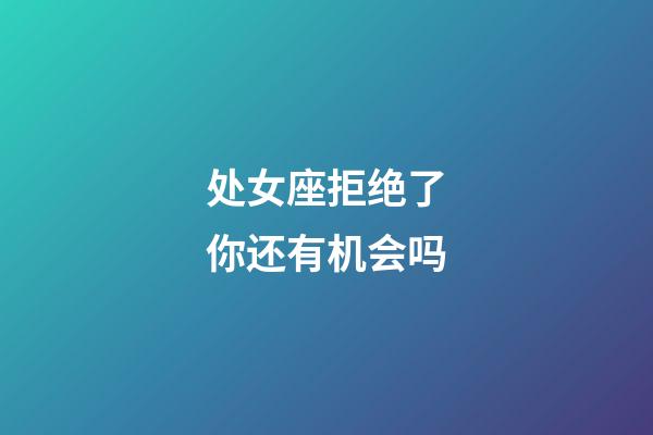 处女座拒绝了你还有机会吗-第1张-星座运势-玄机派