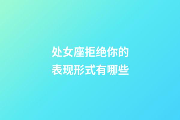 处女座拒绝你的表现形式有哪些-第1张-星座运势-玄机派