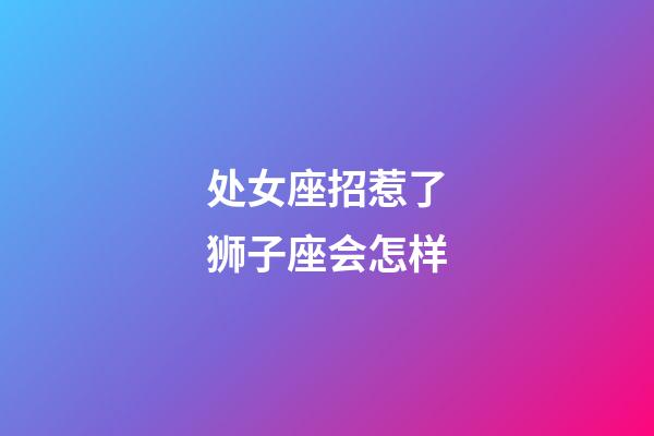 处女座招惹了狮子座会怎样-第1张-星座运势-玄机派