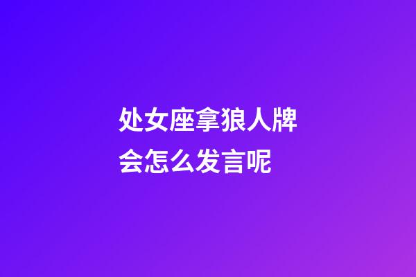 处女座拿狼人牌会怎么发言呢-第1张-星座运势-玄机派