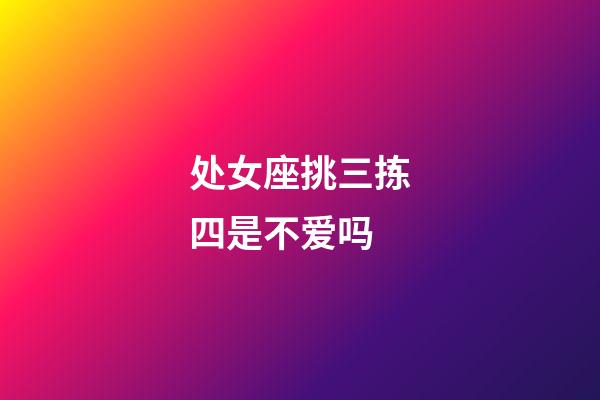 处女座挑三拣四是不爱吗-第1张-星座运势-玄机派